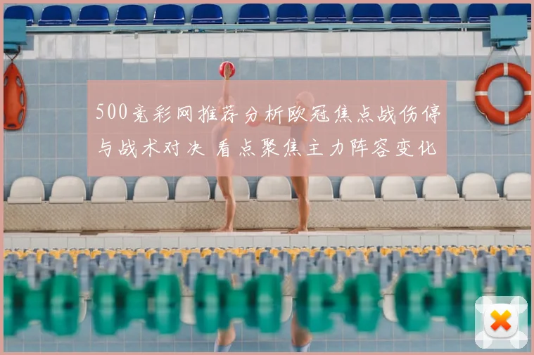 500竞彩网推荐分析欧冠焦点战伤停与战术对决 看点聚焦主力阵容变化