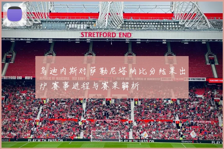 乌迪内斯对萨勒尼塔纳比分结果出炉 赛事进程与赛果解析