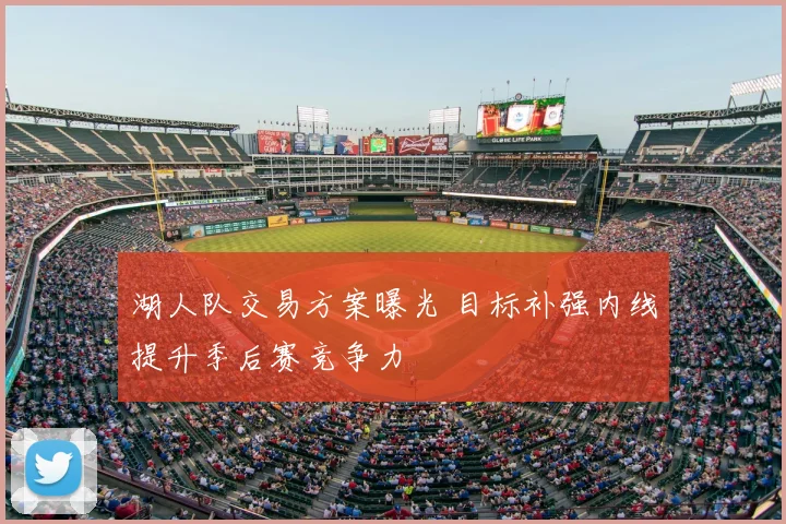湖人队交易方案曝光 目标补强内线提升季后赛竞争力