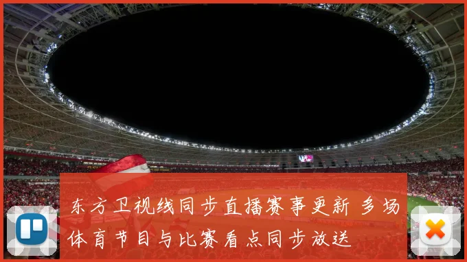 东方卫视线同步直播赛事更新 多场体育节目与比赛看点同步放送