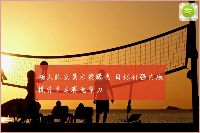 湖人队交易方案曝光 目标补强内线提升季后赛竞争力