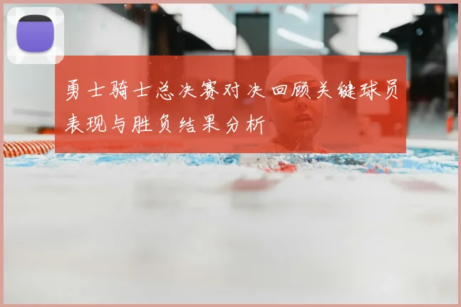 勇士骑士总决赛对决回顾关键球员表现与胜负结果分析