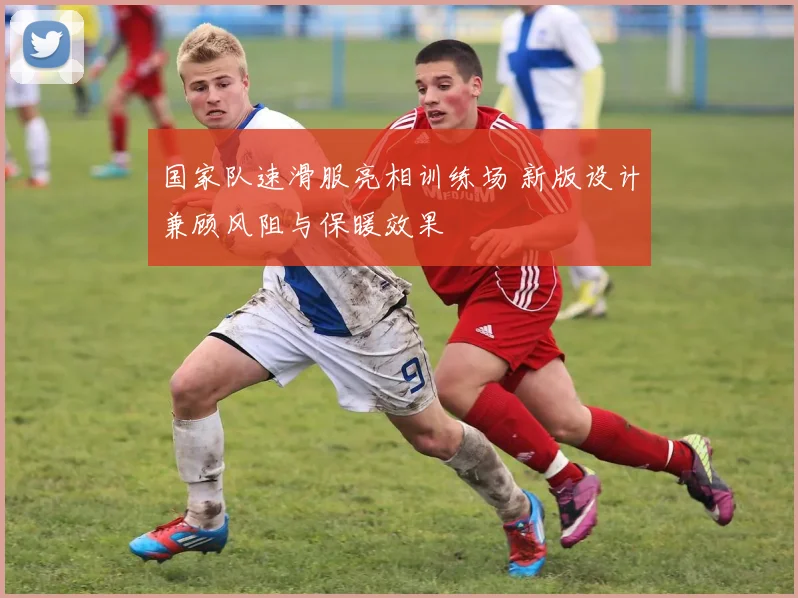 国家队速滑服亮相训练场 新版设计兼顾风阻与保暖效果