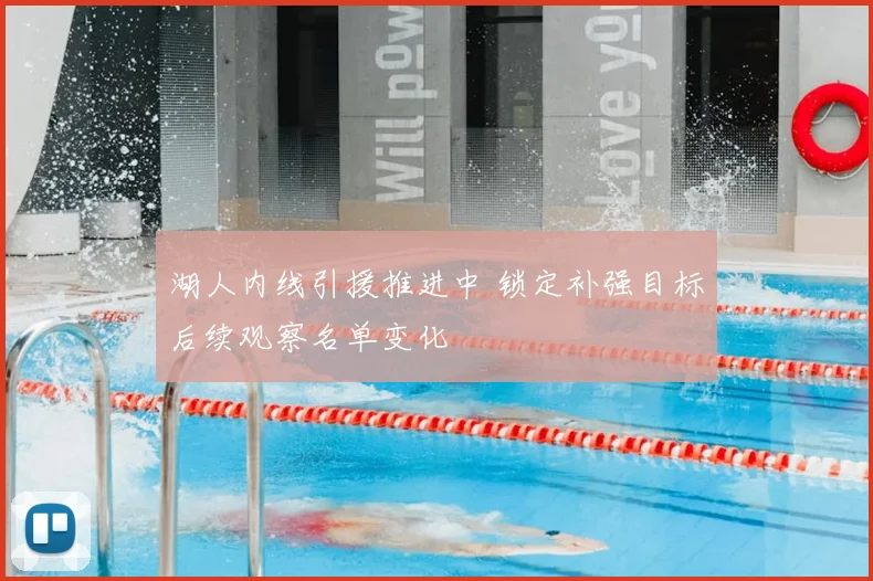 湖人内线引援推进中 锁定补强目标后续观察名单变化