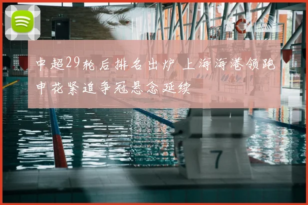中超29轮后排名出炉 上海海港领跑申花紧追争冠悬念延续