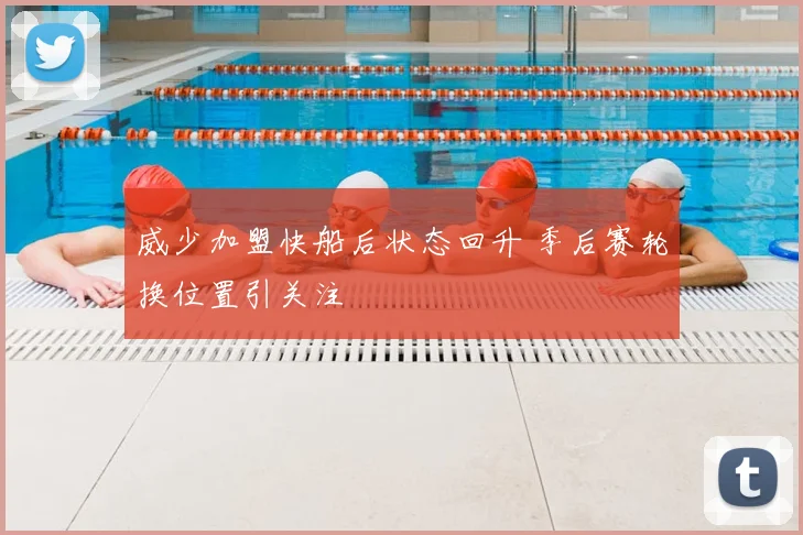 威少加盟快船后状态回升 季后赛轮换位置引关注