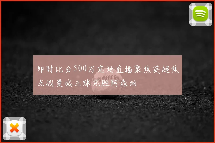 即时比分500万完场直播聚焦英超焦点战曼城三球完胜阿森纳