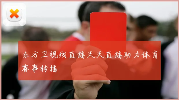 东方卫视线直播天天直播助力体育赛事转播
