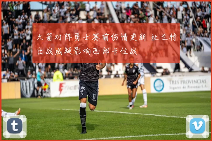 火箭对阵勇士赛前伤情更新 杜兰特出战成疑影响西部卡位战