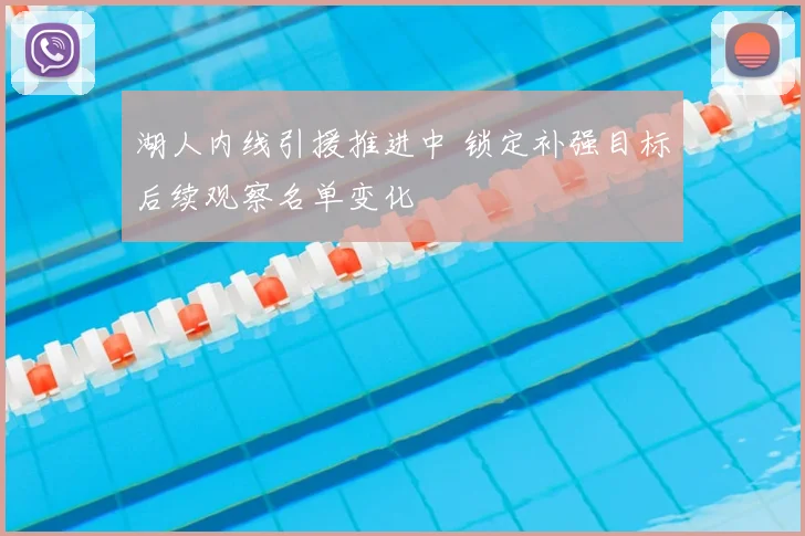 湖人内线引援推进中 锁定补强目标后续观察名单变化