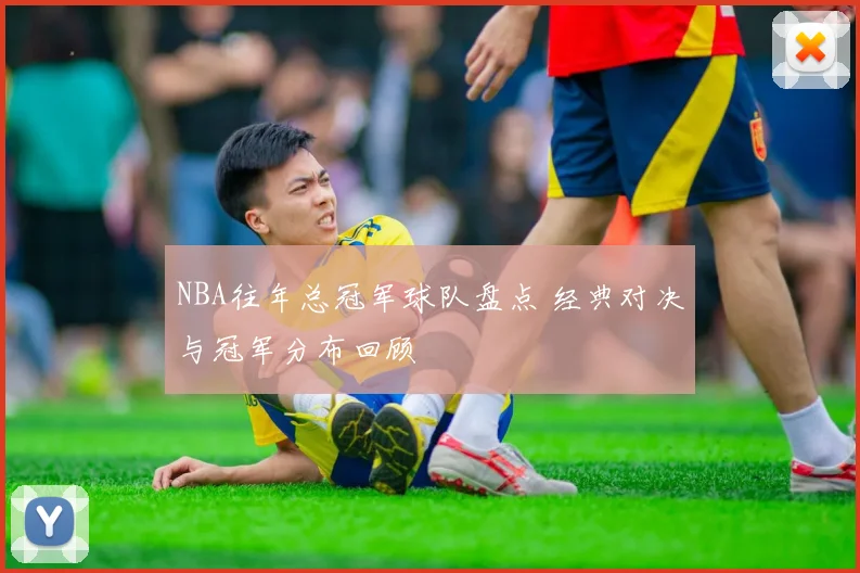 NBA往年总冠军球队盘点 经典对决与冠军分布回顾
