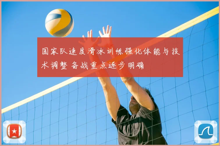 国家队速度滑冰训练强化体能与技术调整 备战重点逐步明确