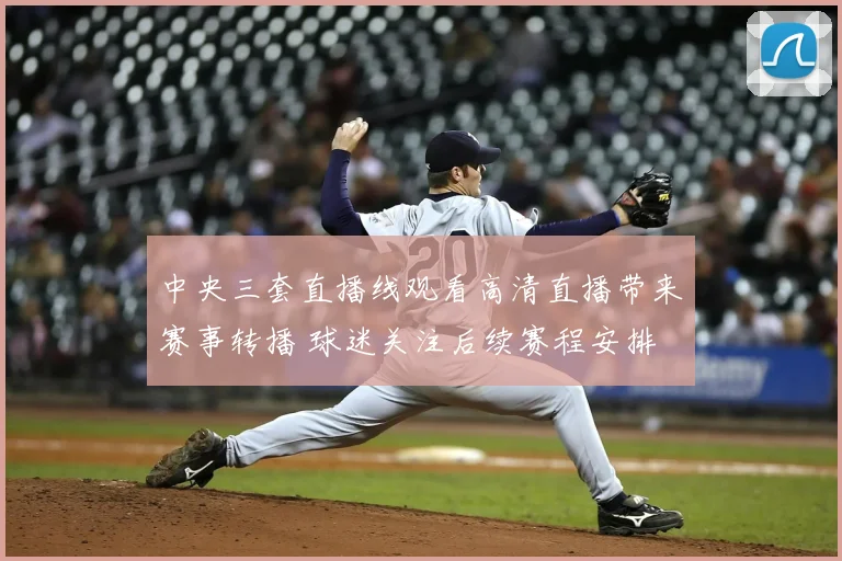 中央三套直播线观看高清直播带来赛事转播 球迷关注后续赛程安排