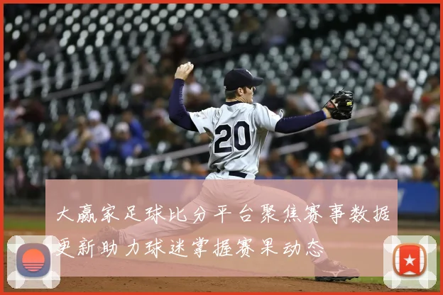 大赢家足球比分平台聚焦赛事数据更新助力球迷掌握赛果动态
