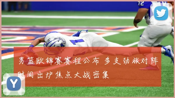 男篮欧锦赛赛程公布 多支劲旅对阵时间出炉焦点大战密集