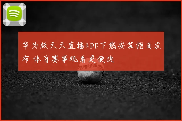 华为版天天直播app下载安装指南发布 体育赛事观看更便捷