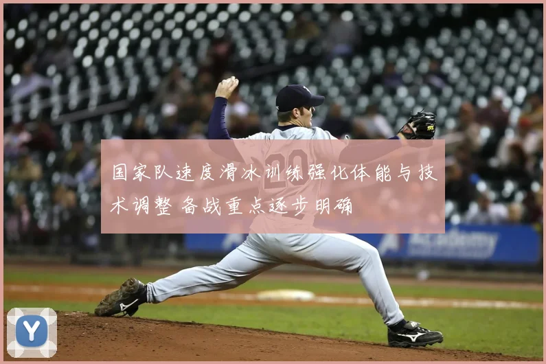 国家队速度滑冰训练强化体能与技术调整 备战重点逐步明确