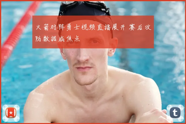 火箭对阵勇士视频直播展开 赛后攻防数据成焦点
