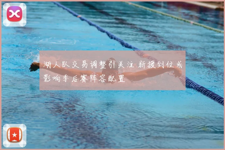 湖人队交易调整引关注 新援到位或影响季后赛阵容配置