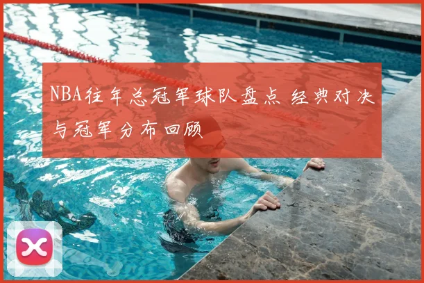 NBA往年总冠军球队盘点 经典对决与冠军分布回顾