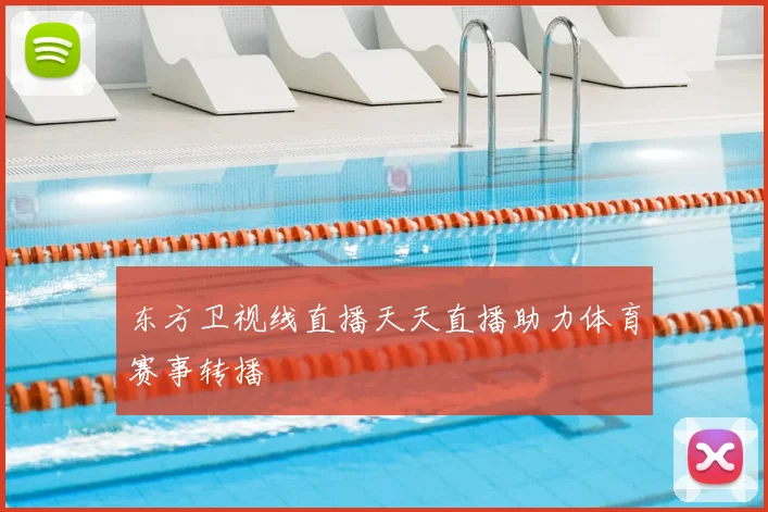 东方卫视线直播天天直播助力体育赛事转播