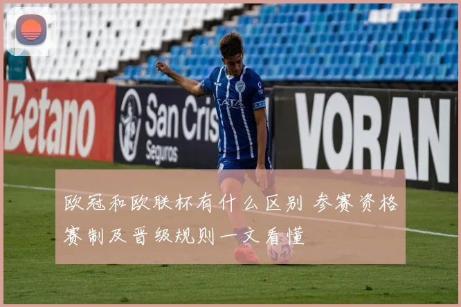 欧冠和欧联杯有什么区别 参赛资格赛制及晋级规则一文看懂