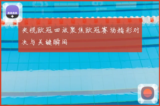 央视欧冠回放聚焦欧冠赛场精彩对决与关键瞬间