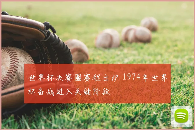 世界杯决赛圈赛程出炉 1974年世界杯备战进入关键阶段