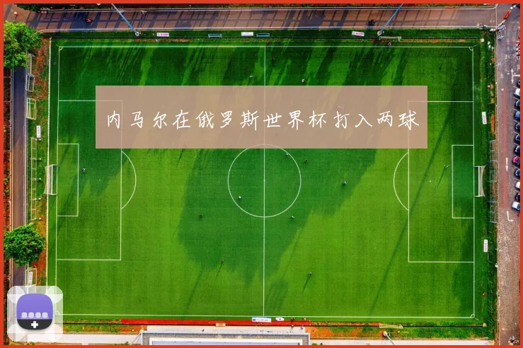 内马尔在俄罗斯世界杯打入两球