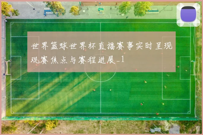世界篮球世界杯直播赛事实时呈现观赛焦点与赛程进展_1
