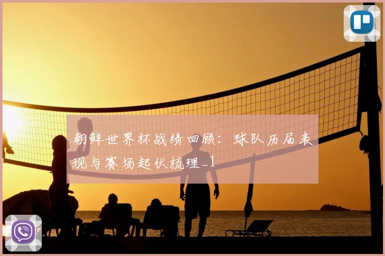 朝鲜世界杯战绩回顾:球队历届表现与赛场起伏梳理_1