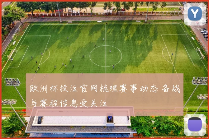 欧洲杯投注官网梳理赛事动态 备战与赛程信息受关注